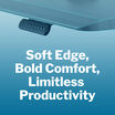 soft edge, bold comfort, limitless productivity