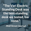 the Vari electric standing desk was the best standing desk we tested, bar none. - wall street journal
